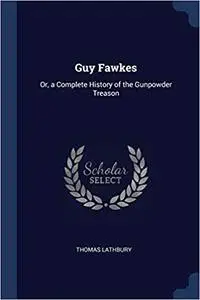 Guy Fawkes: Or, a Complete History of the Gunpowder Treason