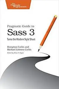 Pragmatic Guide to Sass 3: Tame the Modern Style Sheet