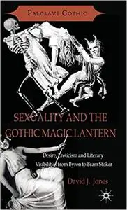 Sexuality and the Gothic Magic Lantern: Desire, Eroticism and Literary Visibilities from Byron to Bram Stoker (Repost)