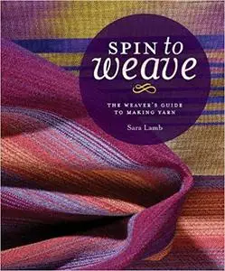 Spin to Weave: The Weaver’s Guide to Making Yarn