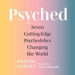 Psyched: Seven Cutting-Edge Psychedelics Changing the World [Audiobook]