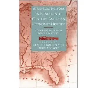 Strategic Factors in Nineteenth Century American Economic History: A Volume to Honor Robert W. Fogel