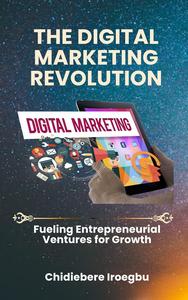 THE DIGITAL MARKETING REVOLUTION: Fueling Entrepreneurial Ventures for Growth