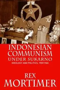 Indonesian Communism Under Sukarno: Ideology and Politics, 1959-1965