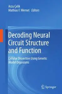 Decoding Neural Circuit Structure and Function: Cellular Dissection Using Genetic Model Organisms