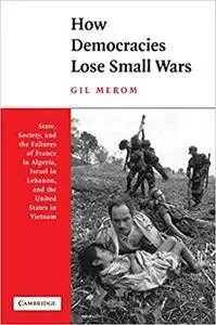 How Democracies Lose Small Wars: State, Society, and the Failures of France in Algeria, Israel in Lebanon, and the United State