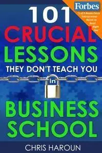 101 Crucial Lessons They Don't Teach You in Business School: Forbes calls this book 1 of 6 books that all entrepreneurs must re
