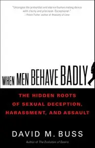 When Men Behave Badly: The Hidden Roots of Sexual Deception, Harassment, and Assault