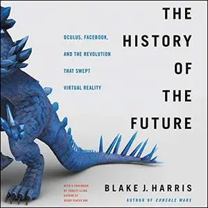 The History of the Future: Oculus, Facebook, and the Revolution That Swept Virtual Reality [Audiobook] (Repost)