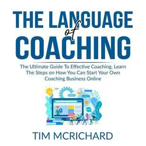 «The Language of Coaching: The Ultimate Guide To Effective Coaching, Learn The Steps on How You Can Start Your Own Coach