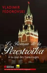 Vladimir Fedorovski, "Le Roman de la Perestroïka : À la cour des tsars rouges"