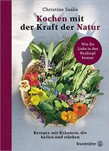 Kochen mit der Kraft der Natur: Rezepte mit Kräutern, die heilen und stärken