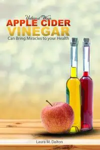 «Unheard Ways Apple Cider Vinegar Can Bring Miracles To Your Health» by Laura Dalton