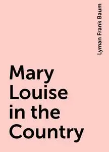 «Mary Louise in the Country» by Lyman Frank Baum