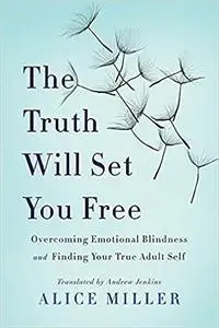 The Truth Will Set You Free: Overcoming Emotional Blindness and Finding Your True Adult Self