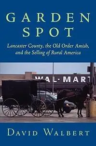 Garden Spot: Lancaster County, the Old Order Amish, and the Selling of Rural America