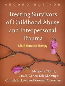 Treating Survivors of Childhood Abuse and Interpersonal Trauma, Second Edition: STAIR Narrative Therapy