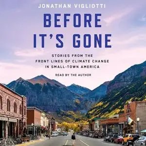 Before It's Gone: Stories from the Front Lines of Climate Change in Small Town America [Audiobook]