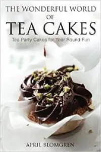 The Wonderful World of Tea Cakes: Tea Party Cakes for Year Round Fun