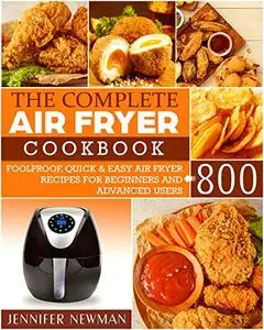 The Complete Air Fryer Cookbook: 800 Foolproof, Quick & Easy Air Fryer Recipes for Beginners and Advanced Users