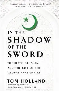 In the Shadow of the Sword: The Birth of Islam and the Rise of the Global Arab Empire