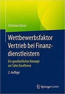 Wettbewerbsfaktor Vertrieb bei Finanzdienstleistern: Ein ganzheitliches Konzept zur Sales Excellence (2nd Edition)