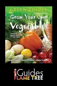 Grow Your Own Vegetables: How to Grow, What to Grow, When to Grow