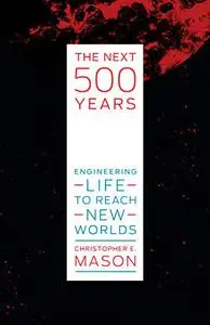 The Next 500 Years: Engineering Life to Reach New Worlds (The MIT Press)