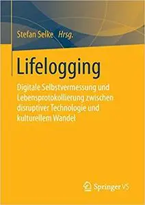 Lifelogging: Digitale Selbstvermessung und Lebensprotokollierung zwischen disruptiver Technologie und kulturellem Wandel