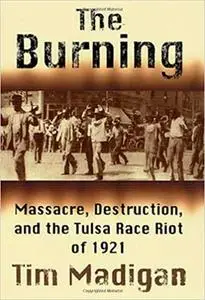 The Burning: Massacre, Destruction, and the Tulsa Race Riot of 1921