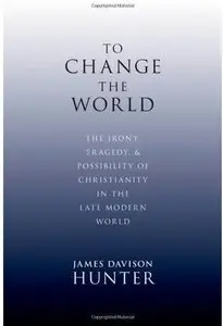 To Change the World: The Irony, Tragedy, and Possibility of Christianity in the Late Modern World