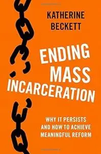 Ending Mass Incarceration: Why it Persists and How to Achieve Meaningful Reform (Studies in Crime and Public Policy)