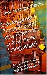 Development Tools in 2006: any Room for a 4GL-style Language?: An independent study by Jean Georges Perrin, IIUG Board Member