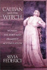 Caliban and the Witch: Women, the Body and Primitive Accumulation (Repost)