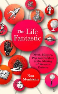 The Life Fantastic: Myth, History, Pop and Folklore in the Making of Western Culture