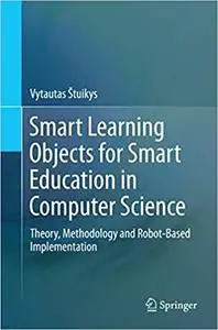 Smart Learning Objects for Smart Education in Computer Science: Theory, Methodology and Robot-Based Implementation