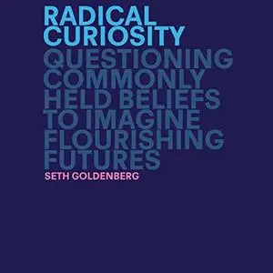 Radical Curiosity: Questioning Commonly Held Beliefs to Imagine Flourishing Futures [Audiobook]
