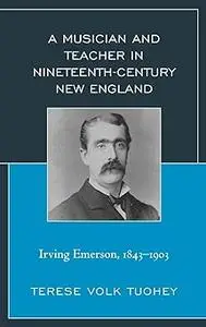 A Musician and Teacher in Nineteenth Century New England: Irving Emerson, 1843―1903