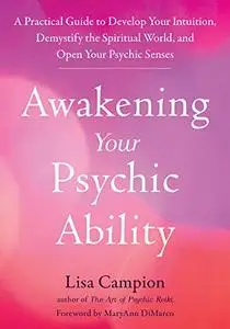 Awakening Your Psychic Ability: A Practical Guide to Develop Your Intuition, Demystify the Spiritual World