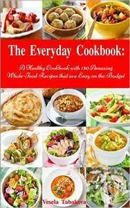 The Everyday Cookbook: A Healthy Cookbook with 130 Amazing Whole Food Recipes That are Easy on the Budget