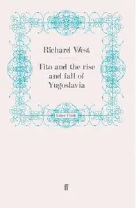 Tito and the Rise and Fall of Yugoslavia by Richard West