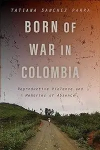 Born of War in Colombia: Reproductive Violence and Memories of Absence