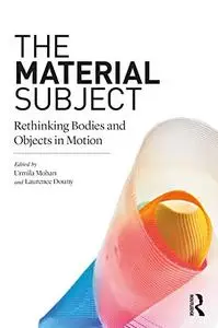 Material Subject, The: Rethinking Bodies and Objects in Motion