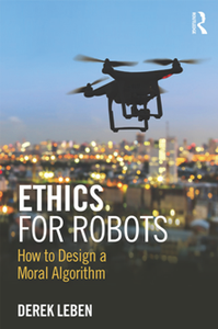 Ethics for Robots : How to Design a Moral Algorithm