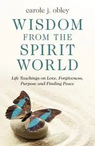 «Wisdom From the Spirit World» by Carole J. Obley