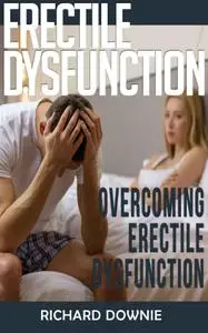 Erectile Dysfunction: Overcoming Erectile Dysfunction - Learn How to Cure Erectile Dysfunction