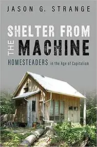 Shelter from the Machine: Homesteaders in the Age of Capitalism