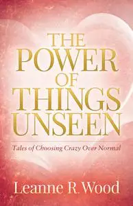 «The Power of Things Unseen» by Leanne R. Wood