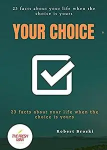 Your choice : 23 facts about your life when the choice is yours