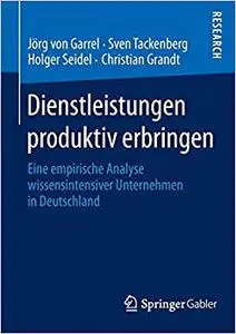 Dienstleistungen produktiv erbringen: Eine empirische Analyse wissensintensiver Unternehmen in Deutschland